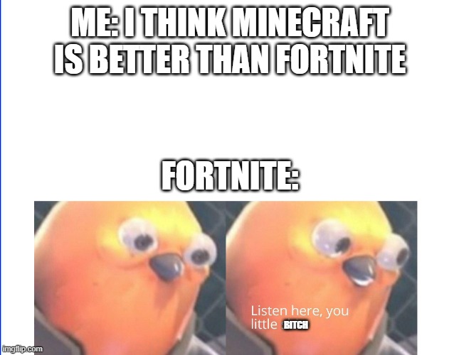 what is better |  ME: I THINK MINECRAFT IS BETTER THAN FORTNITE; FORTNITE:; BITCH | image tagged in listen here you little shit | made w/ Imgflip meme maker