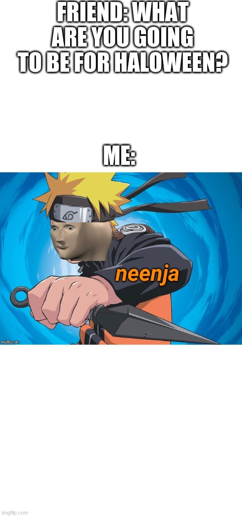 neenja | FRIEND: WHAT ARE YOU GOING TO BE FOR HALOWEEN? ME: | image tagged in naruto stonks | made w/ Imgflip meme maker