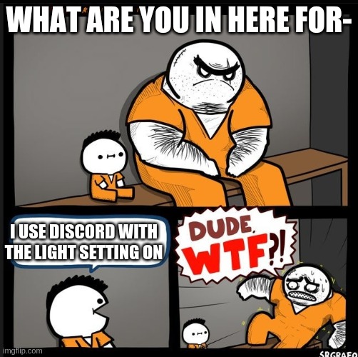 who DOES this- | WHAT ARE YOU IN HERE FOR-; I USE DISCORD WITH THE LIGHT SETTING ON | image tagged in srgrafo dude wtf | made w/ Imgflip meme maker