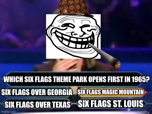 Trolling Quiz Game Show Contestant | WHICH SIX FLAGS THEME PARK OPENS FIRST IN 1965? SIX FLAGS OVER GEORGIA; SIX FLAGS MAGIC MOUNTAIN; SIX FLAGS ST. LOUIS; SIX FLAGS OVER TEXAS | image tagged in dumb quiz game show contestant,who wants to be a millionaire,six flags,memes,trolling | made w/ Imgflip meme maker