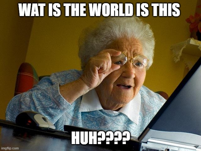 Grandma Finds The Internet Meme | WAT IS THE WORLD IS THIS; HUH???? | image tagged in memes,grandma finds the internet | made w/ Imgflip meme maker