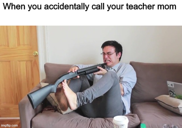 Filthy frank kill yourself | When you accidentally call your teacher mom | image tagged in filthy frank kill yourself | made w/ Imgflip meme maker