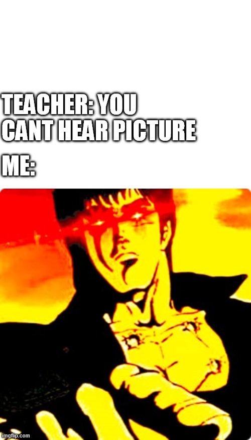 *red eye sounds* | TEACHER: YOU CANT HEAR PICTURE; ME: | image tagged in blank white template,omoe wa mo shindeiru,anime | made w/ Imgflip meme maker