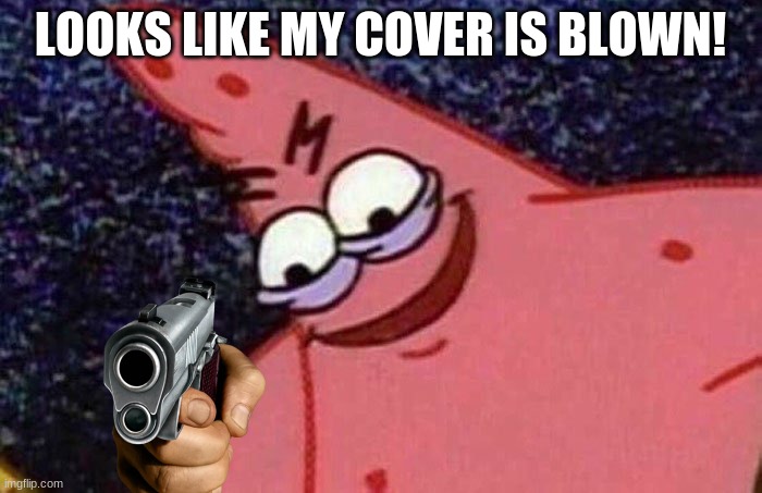 Evil Patrick  | LOOKS LIKE MY COVER IS BLOWN! | image tagged in evil patrick | made w/ Imgflip meme maker