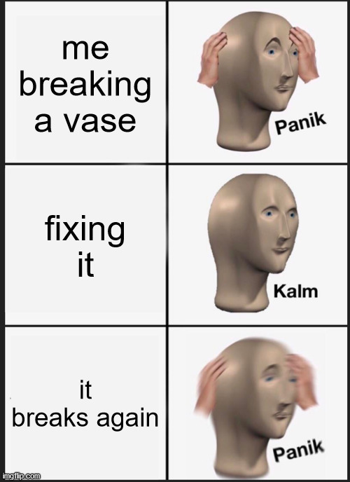 Panik Kalm Panik | me breaking a vase; fixing it; it breaks again | image tagged in memes,panik kalm panik | made w/ Imgflip meme maker