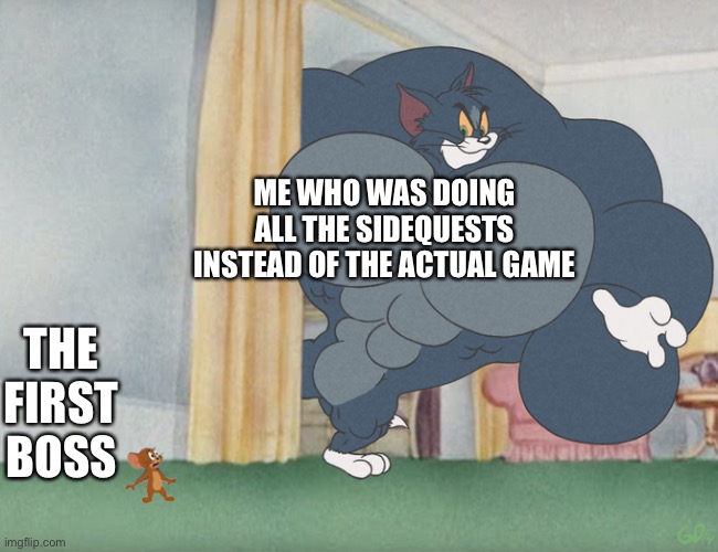 Who else does the sidequests? | ME WHO WAS DOING ALL THE SIDEQUESTS INSTEAD OF THE ACTUAL GAME; THE FIRST BOSS | image tagged in buff tom and jerry meme template | made w/ Imgflip meme maker