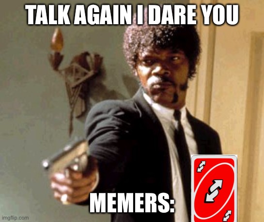 Say That Again I Dare You | TALK AGAIN I DARE YOU; MEMERS: | image tagged in memes,say that again i dare you | made w/ Imgflip meme maker