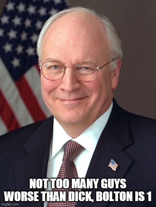 Dick Cheney Meme | NOT TOO MANY GUYS WORSE THAN DICK, BOLTON IS 1 | image tagged in memes,dick cheney | made w/ Imgflip meme maker