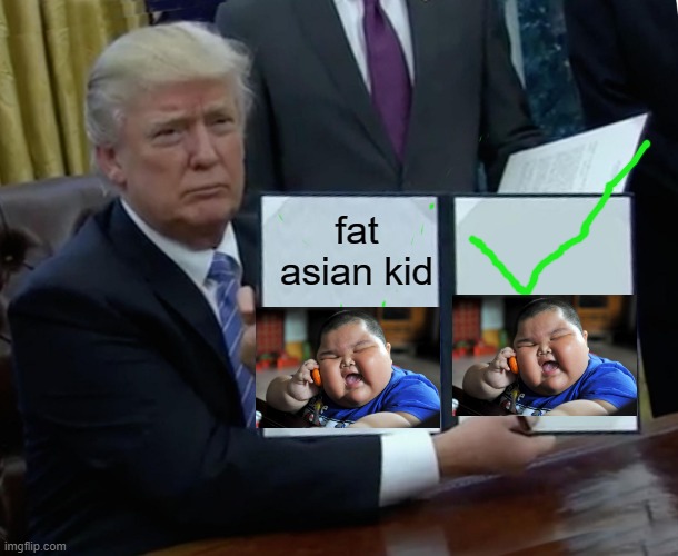 fat asian kid | fat asian kid | image tagged in memes,trump bill signing | made w/ Imgflip meme maker