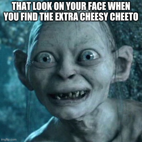 Gollum Meme | THAT LOOK ON YOUR FACE WHEN YOU FIND THE EXTRA CHEESY CHEETO | image tagged in memes,gollum | made w/ Imgflip meme maker