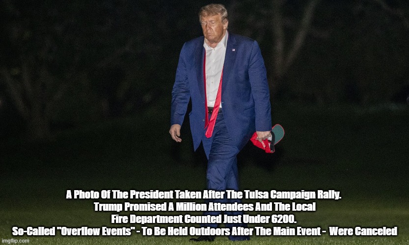  A Photo Of The President Taken After The Tulsa Campaign Rally. 
Trump Promised A Million Attendees And The Local Fire Department Counted Just Under 6200. 
So-Called "Overflow Events" - To Be Held Outdoors After The Main Event -  Were Canceled | made w/ Imgflip meme maker