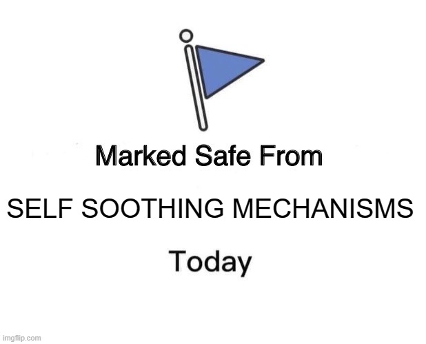 #SELFSOOTH | SELF SOOTHING MECHANISMS | image tagged in memes,marked safe from | made w/ Imgflip meme maker