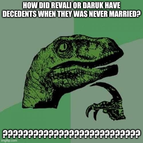 Makes me wonder... | HOW DID REVALI OR DARUK HAVE DECEDENTS WHEN THEY WAS NEVER MARRIED? ??????????????????????????? | image tagged in memes,philosoraptor | made w/ Imgflip meme maker