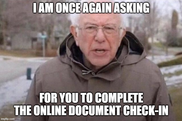 I am once again asking | I AM ONCE AGAIN ASKING; FOR YOU TO COMPLETE THE ONLINE DOCUMENT CHECK-IN | image tagged in i am once again asking | made w/ Imgflip meme maker