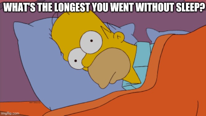 Homer Can't Sleep | WHAT'S THE LONGEST YOU WENT WITHOUT SLEEP? | image tagged in homer can't sleep | made w/ Imgflip meme maker