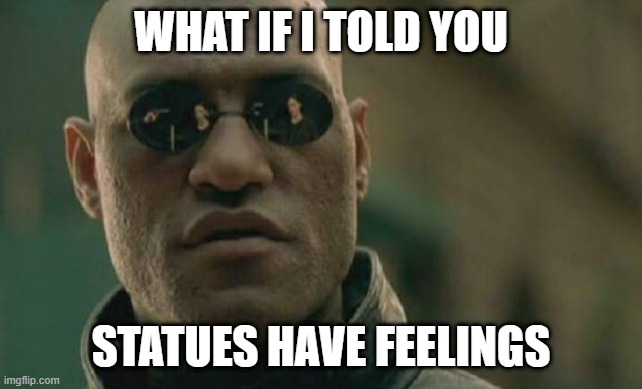 #FEELINGS | WHAT IF I TOLD YOU; STATUES HAVE FEELINGS | image tagged in memes,matrix morpheus | made w/ Imgflip meme maker