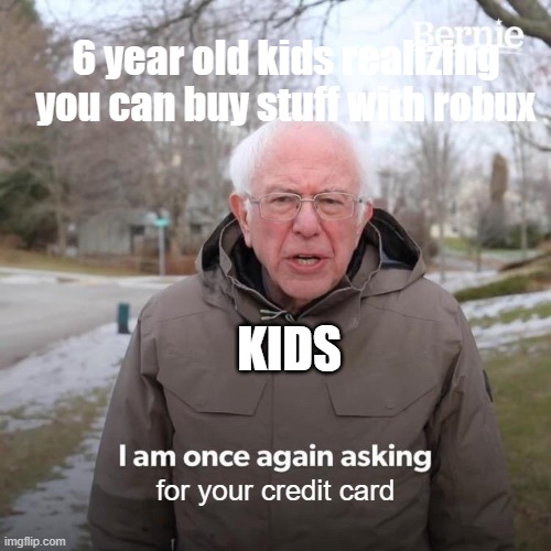 Bernie I Am Once Again Asking For Your Support Meme | 6 year old kids realizing you can buy stuff with robux; KIDS; for your credit card | image tagged in memes,bernie i am once again asking for your support | made w/ Imgflip meme maker