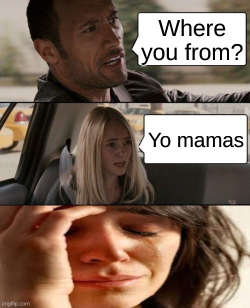 YO MAMAS | Where you from? Yo mamas | image tagged in memes,the rock driving | made w/ Imgflip meme maker