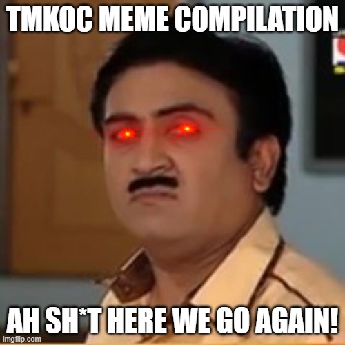 Tmkoc | TMKOC MEME COMPILATION; AH SH*T HERE WE GO AGAIN! | image tagged in memes | made w/ Imgflip meme maker