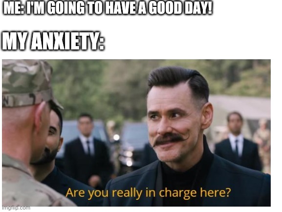 ME: I'M GOING TO HAVE A GOOD DAY! MY ANXIETY: | made w/ Imgflip meme maker