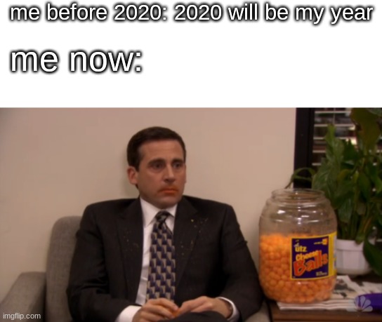 Michael scott eating cheese puffs | me before 2020: 2020 will be my year; me now: | image tagged in michael scott eating cheese puffs | made w/ Imgflip meme maker