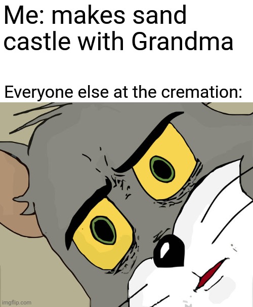 Unsettled Tom Meme | Me: makes sand castle with Grandma; Everyone else at the cremation: | image tagged in memes,unsettled tom | made w/ Imgflip meme maker