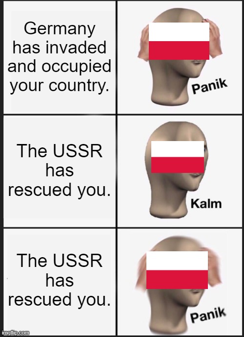 Panik Kalm Panik Meme | Germany has invaded and occupied your country. The USSR has rescued you. The USSR has rescued you. | image tagged in memes,panik kalm panik | made w/ Imgflip meme maker