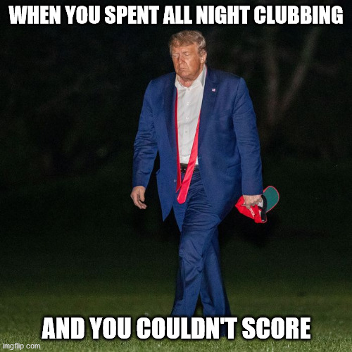 Defeat | WHEN YOU SPENT ALL NIGHT CLUBBING; AND YOU COULDN'T SCORE | image tagged in funny memes | made w/ Imgflip meme maker