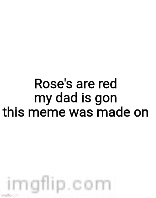 ;) |  Rose's are red
my dad is gon
this meme was made on | image tagged in blank white template | made w/ Imgflip meme maker
