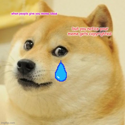 Doge | when people give you meme ideas; but you notice your meme gets copyrighted | image tagged in memes,doge | made w/ Imgflip meme maker