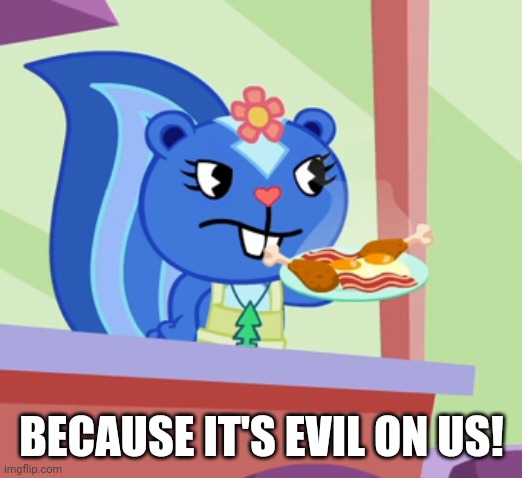 BECAUSE IT'S EVIL ON US! | made w/ Imgflip meme maker