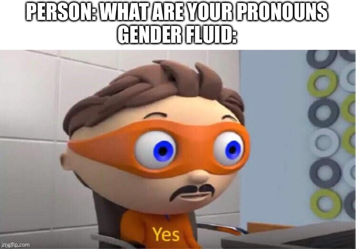 (Forgive me if I got this duplication wrong I Am not 100% sure what gender fluid is sorry) | PERSON: WHAT ARE YOUR PRONOUNS
GENDER FLUID: | image tagged in protegent yes,lgbtq | made w/ Imgflip meme maker