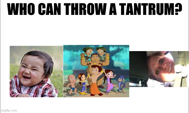 Who can throw a tantrum | WHO CAN THROW A TANTRUM? | image tagged in white background,evil toddler,karen,chota bheem | made w/ Imgflip meme maker