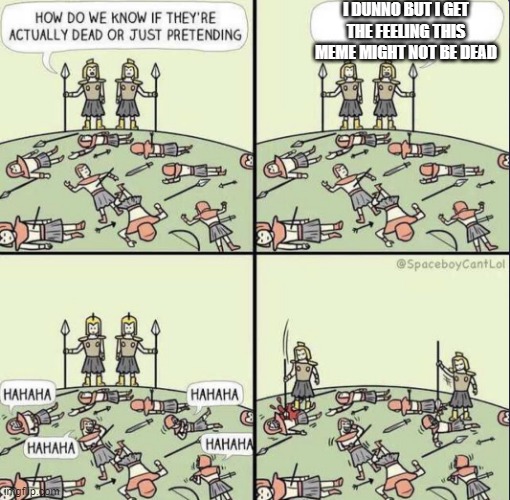 How do we know they're dead |  I DUNNO BUT I GET THE FEELING THIS MEME MIGHT NOT BE DEAD | image tagged in how do we know they're dead | made w/ Imgflip meme maker