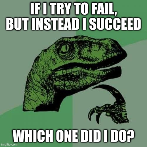 my first philosiraptor meme | IF I TRY TO FAIL, BUT INSTEAD I SUCCEED; WHICH ONE DID I DO? | image tagged in memes,philosoraptor,funny | made w/ Imgflip meme maker
