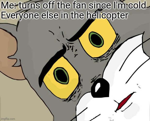 Unsettled Tom | Me: turns off the fan since I'm cold
Everyone else in the helicopter | image tagged in memes,unsettled tom | made w/ Imgflip meme maker