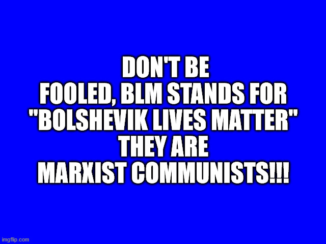 Bolshevik Lives MatterMarxistCommunists | DON'T BE FOOLED, BLM STANDS FOR "BOLSHEVIK LIVES MATTER"
THEY ARE MARXIST COMMUNISTS!!! | image tagged in bolshevik,marxist,communists,blm | made w/ Imgflip meme maker