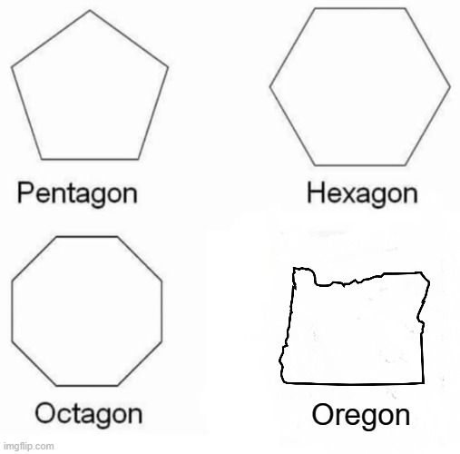 Pentagon Hexagon Octagon | Oregon | image tagged in memes,pentagon hexagon octagon | made w/ Imgflip meme maker