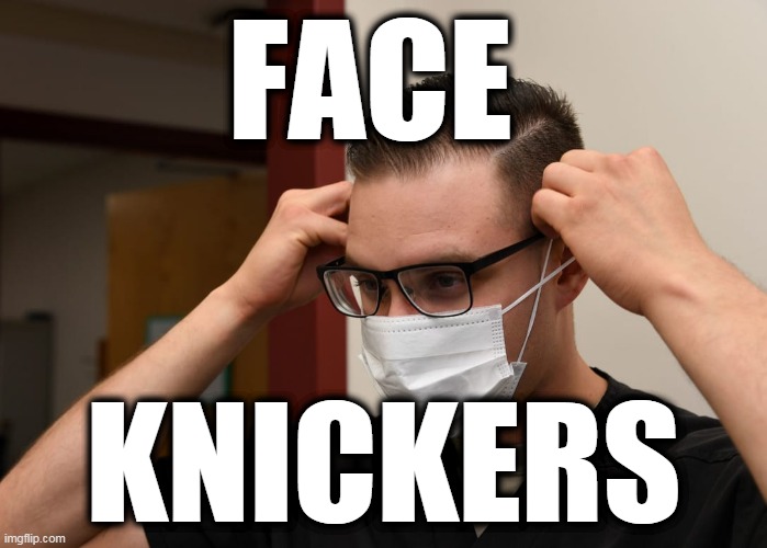 Face knickers | FACE; KNICKERS | image tagged in corona brainwash,medical fascism,coronavirus tyranny,globalism fake virus scare | made w/ Imgflip meme maker
