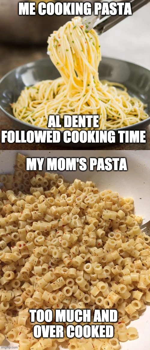 ME COOKING PASTA; AL DENTE
FOLLOWED COOKING TIME; MY MOM'S PASTA; TOO MUCH AND
OVER COOKED | made w/ Imgflip meme maker