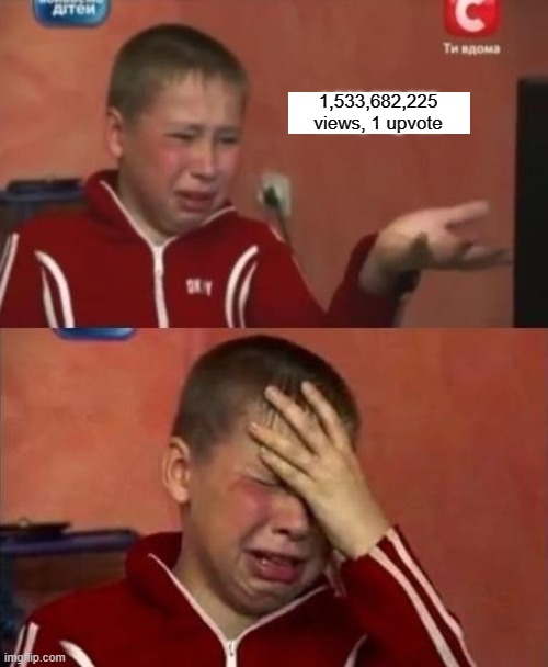 imagine this | 1,533,682,225 views, 1 upvote | image tagged in ukrainian kid crying | made w/ Imgflip meme maker