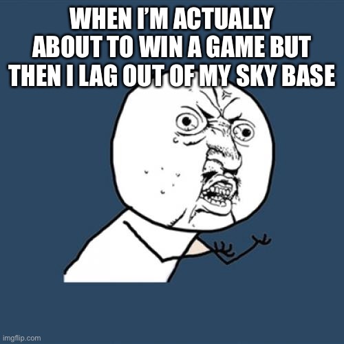 Y U No | WHEN I’M ACTUALLY ABOUT TO WIN A GAME BUT THEN I LAG OUT OF MY SKY BASE | image tagged in memes,y u no | made w/ Imgflip meme maker