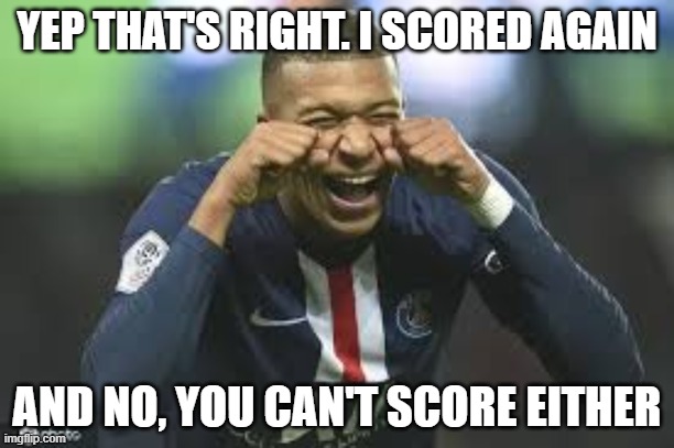 Mbappe Crying Meme | YEP THAT'S RIGHT. I SCORED AGAIN; AND NO, YOU CAN'T SCORE EITHER | image tagged in mbappe crying meme | made w/ Imgflip meme maker