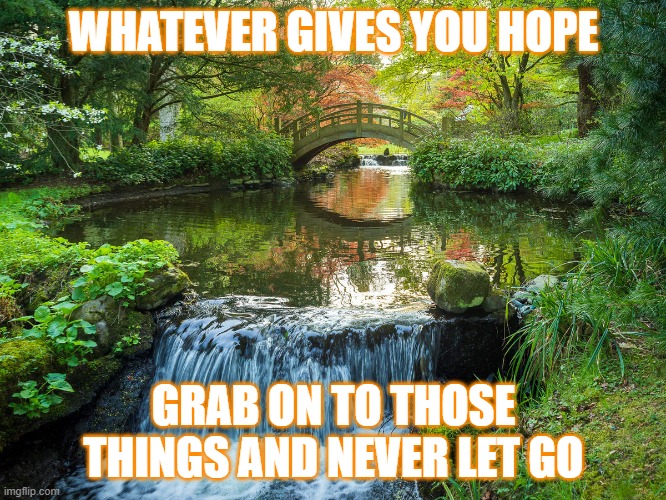 Hold On To Hope | WHATEVER GIVES YOU HOPE; GRAB ON TO THOSE THINGS AND NEVER LET GO | image tagged in inspirational quote,inspiration,so true memes | made w/ Imgflip meme maker