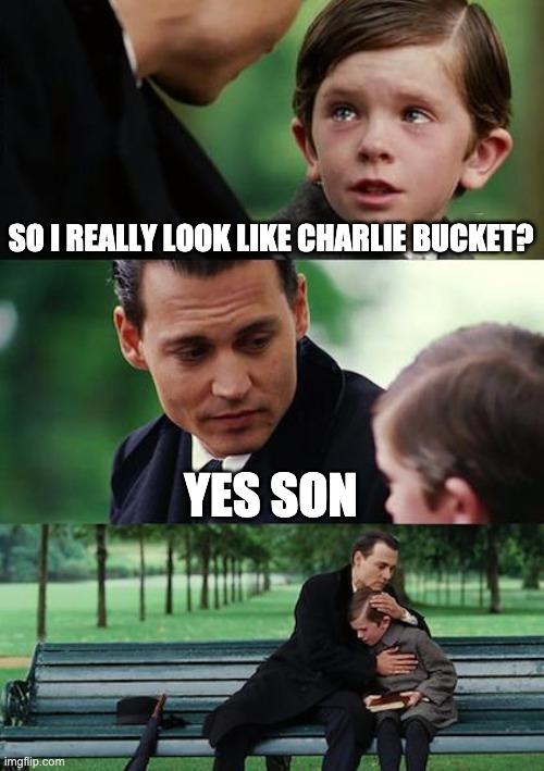 Finding Neverland | SO I REALLY LOOK LIKE CHARLIE BUCKET? YES SON | image tagged in memes,finding neverland | made w/ Imgflip meme maker