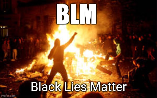 Blm | BLM; Black Lies Matter | image tagged in anarchy riot,blm,lies | made w/ Imgflip meme maker