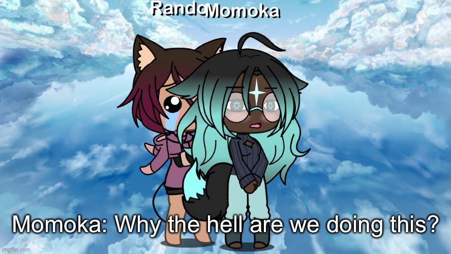 Ask/dare Me and Mo (my imaginary friend) | Momoka: Why the hell are we doing this? | made w/ Imgflip meme maker