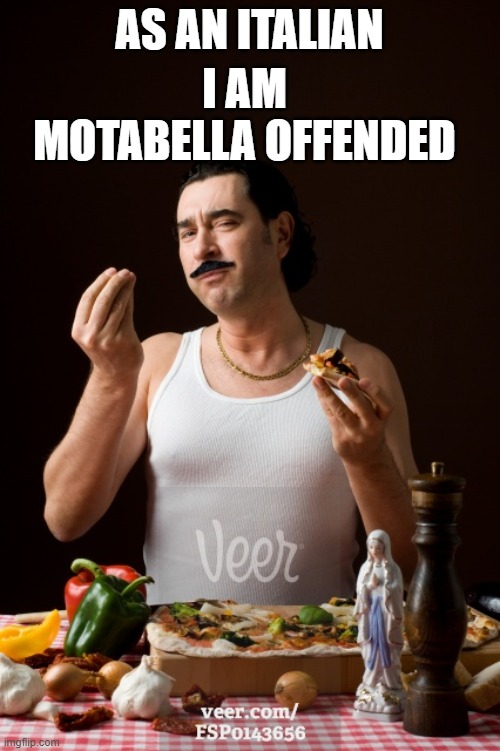 italiano | AS AN ITALIAN I AM MOTABELLA OFFENDED | image tagged in italiano | made w/ Imgflip meme maker