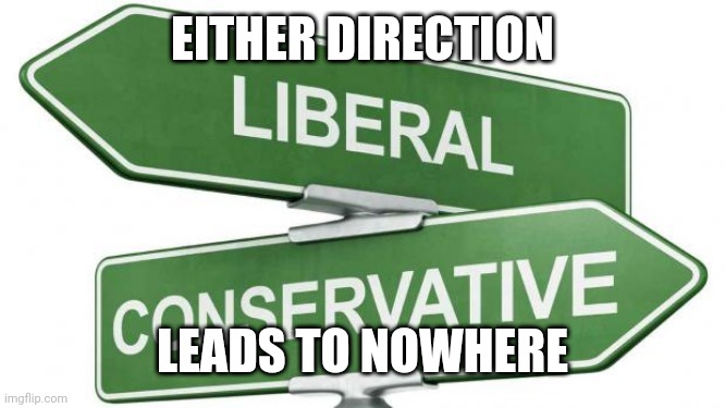 politics | EITHER DIRECTION; LEADS TO NOWHERE | image tagged in politics | made w/ Imgflip meme maker