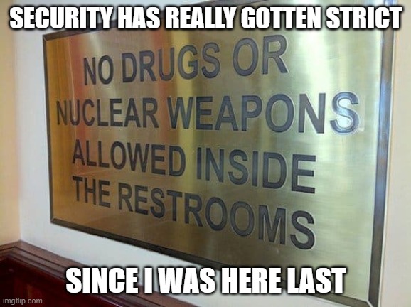 Security | SECURITY HAS REALLY GOTTEN STRICT; SINCE I WAS HERE LAST | image tagged in nukes,memes,funny,security,funny memes | made w/ Imgflip meme maker